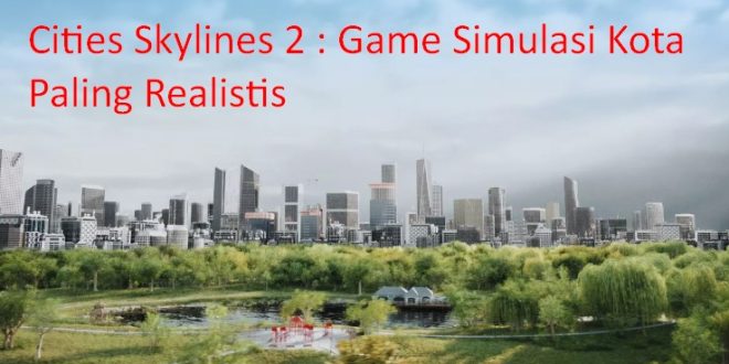 Cities Skylines 2 Simulasi Kota Paling Realistis